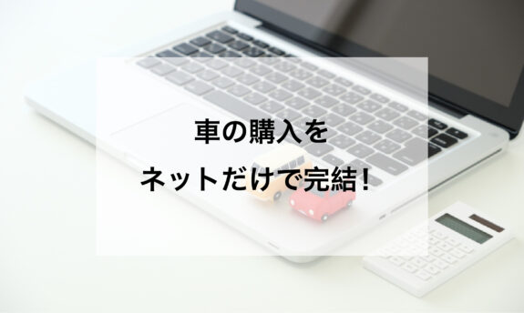 車の購入をネットだけで完結!