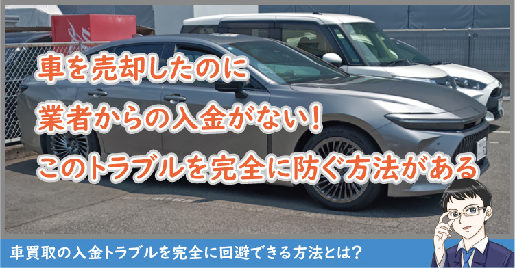 車を売却したのに入金されない！このトラブルを完全に防ぐ方法がある